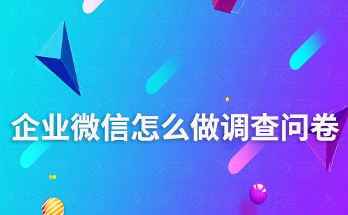 企業(yè)微信怎么做調(diào)查問卷