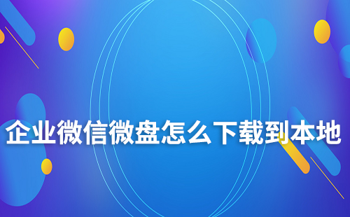 企業微信微盤怎么下載到本地
