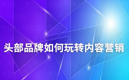 頭部品牌如何玩轉內容營銷