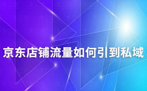 京東店鋪怎么把流量引導到私域