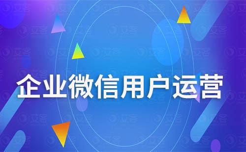 企業(yè)微信怎么做用戶運(yùn)營