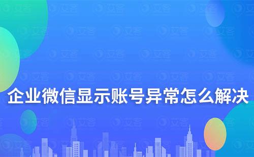 企業微信顯示賬號異常怎么解決