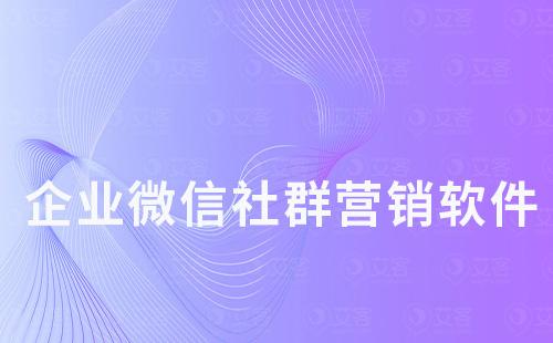 企業(yè)微信社群營銷軟件哪個好用