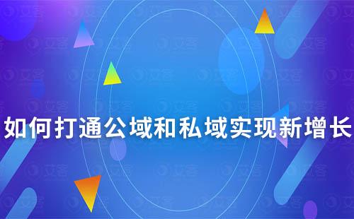 如何打通公域和私域，實現全域閉環新增長