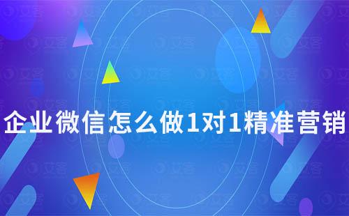 企業(yè)微信怎么做1對(duì)1精準(zhǔn)營(yíng)銷(xiāo)