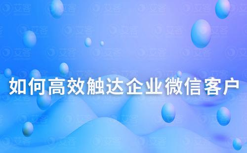 如何高效觸達企業微信客戶