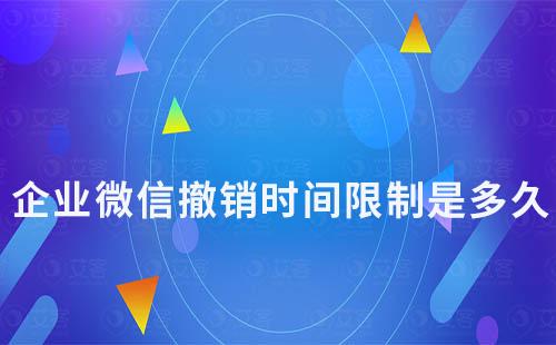 企業(yè)微信撤銷時間限制是多久