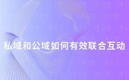 私域和公域如何有效聯(lián)合互動(dòng)
