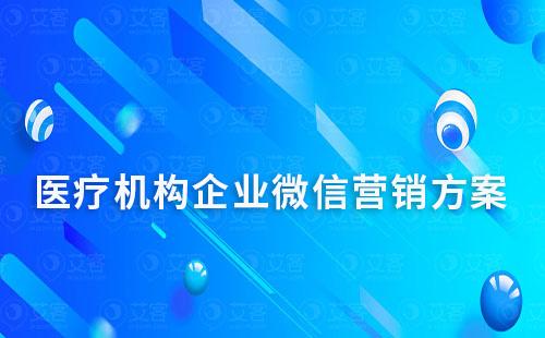 醫(yī)療機(jī)構(gòu)企業(yè)微信營銷方案