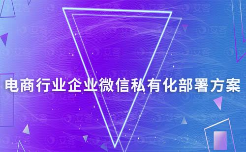 電商行業企業微信私有化部署解決方案