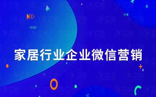 家居行業如何利用企業微信做客戶管理