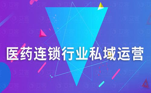 醫(yī)藥連鎖行業(yè)如何通過(guò)私域運(yùn)營(yíng)提升競(jìng)爭(zhēng)力