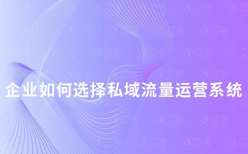 企業如何選擇私域流量運營系統