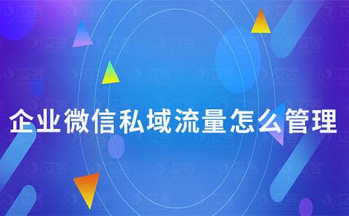 企業微信私域流量怎么管理
