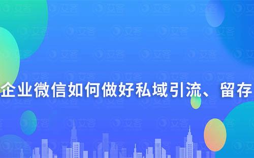 如何通過企業微信做好私域的引流、留存及轉化