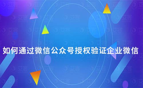 如何通過微信公眾號授權驗證企業微信
