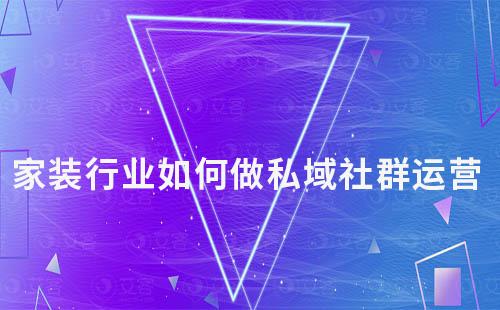 家裝行業(yè)如何做私域社群運(yùn)營