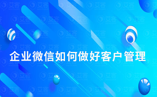 企業微信如何做好客戶管理