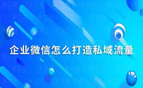 企業微信怎么打造私域流量