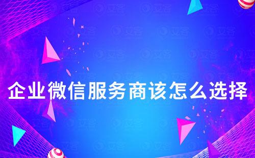 企業微信服務商該怎么選擇