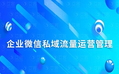 企業微信怎么做私域流量運營管理