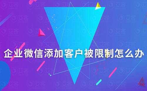 企業微信添加客戶被限制怎么辦