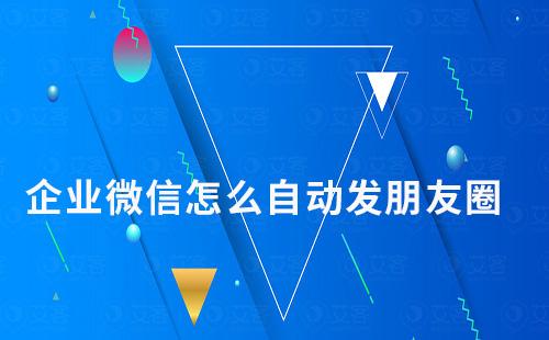 企業(yè)微信怎么自動(dòng)發(fā)朋友圈