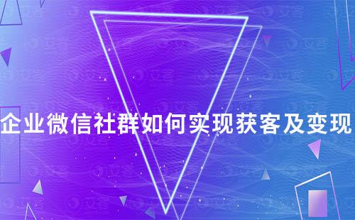 企業(yè)微信社群如何實現獲客及變現