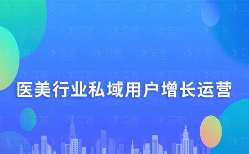 醫美行業如何通過私域運營實現用戶增長