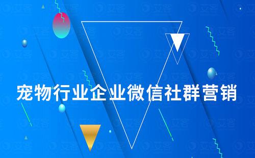 寵物行業(yè)如何用企業(yè)微信玩轉(zhuǎn)社群營(yíng)銷(xiāo)