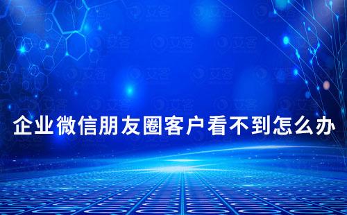 企業(yè)微信朋友圈客戶(hù)看不到怎么辦