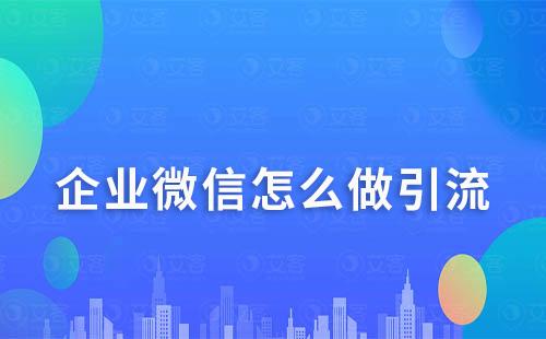企業微信怎么做引流