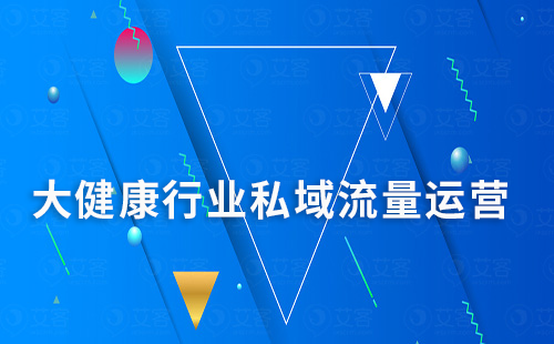 大健康行業(yè)如何通過私域運營實現(xiàn)高轉(zhuǎn)化