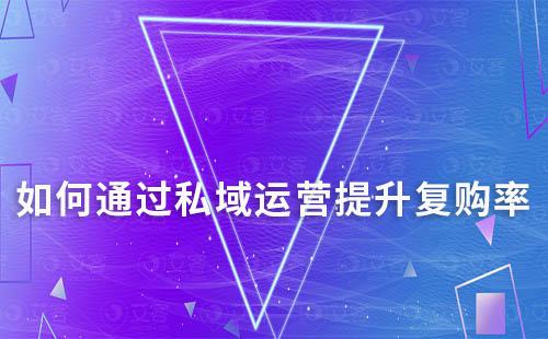 如何通過私域運(yùn)營提升復(fù)購率
