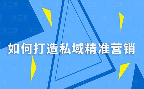 如何打造私域精準(zhǔn)營(yíng)銷(xiāo)