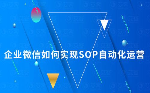 企業(yè)微信如何實(shí)現(xiàn)SOP自動化運(yùn)營