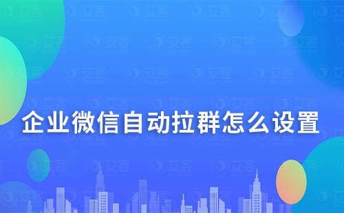 企業(yè)微信自動拉群怎么設(shè)置