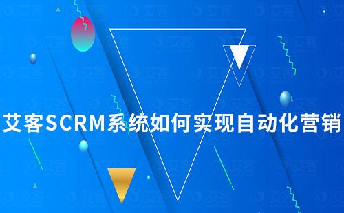 艾客SCRM系統(tǒng)如何實現(xiàn)自動化私域營銷