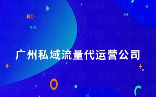 廣州私域流量代運(yùn)營(yíng)公司有哪些推薦