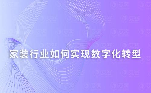 家裝行業(yè)如何實現(xiàn)數(shù)字化轉型