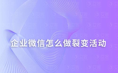 企業(yè)微信怎么做裂變活動