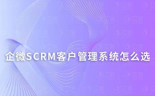 企微SCRM客戶管理系統怎么選