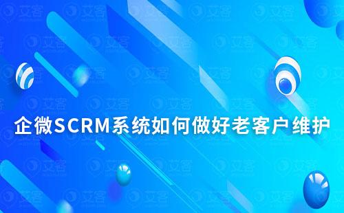 企微SCRM系統如何做好老客戶維護