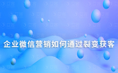 企業微信營銷如何通過裂變獲客