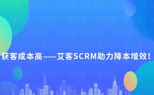 獲客難？成本高？艾客SCRM教你玩轉私域逆風翻盤！