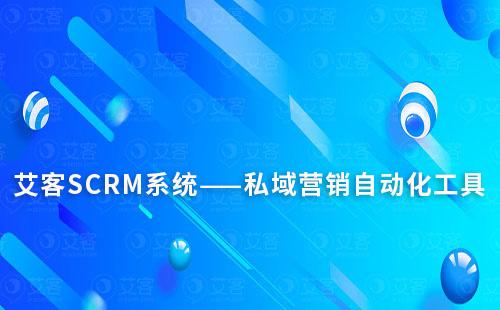 艾客SCRM系統(tǒng)——私域營銷自動(dòng)化工具