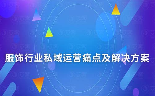 服飾行業私域運營痛點及解決方案
