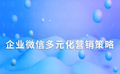 企業微信多元化營銷策略：幫助銷售業績翻倍