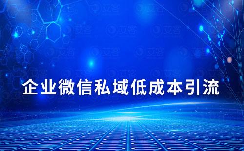 企業(yè)微信打造私域流量如何實現低成本獲客