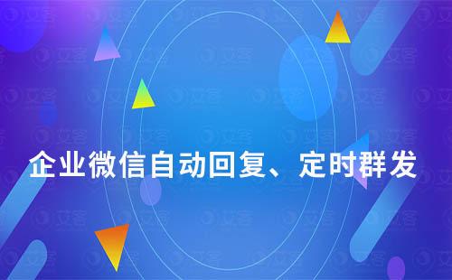 企業微信自動回復、定時群發怎么實現